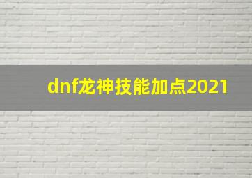 dnf龙神技能加点2021