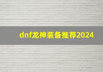 dnf龙神装备推荐2024