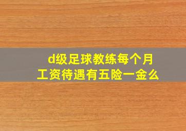 d级足球教练每个月工资待遇有五险一金么