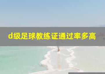 d级足球教练证通过率多高