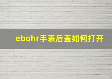 ebohr手表后盖如何打开