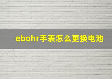 ebohr手表怎么更换电池