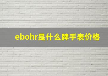 ebohr是什么牌手表价格