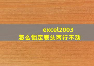 excel2003怎么锁定表头两行不动