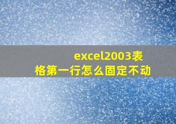 excel2003表格第一行怎么固定不动