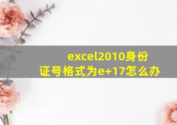 excel2010身份证号格式为e+17怎么办