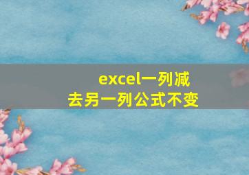 excel一列减去另一列公式不变