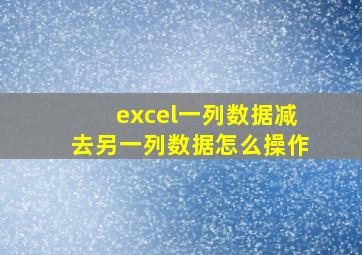 excel一列数据减去另一列数据怎么操作