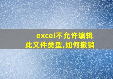 excel不允许编辑此文件类型,如何撤销