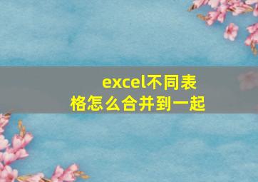 excel不同表格怎么合并到一起