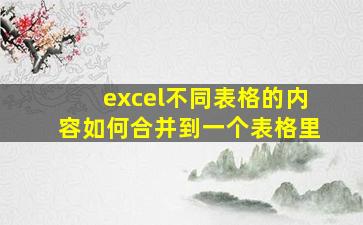 excel不同表格的内容如何合并到一个表格里