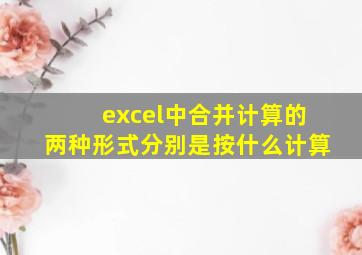 excel中合并计算的两种形式分别是按什么计算