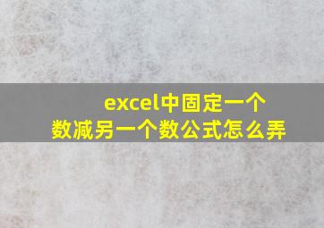 excel中固定一个数减另一个数公式怎么弄