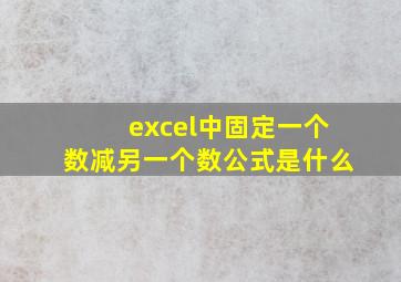 excel中固定一个数减另一个数公式是什么