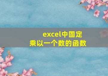 excel中固定乘以一个数的函数