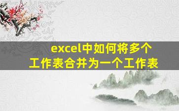 excel中如何将多个工作表合并为一个工作表