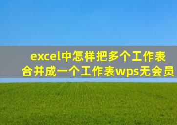 excel中怎样把多个工作表合并成一个工作表wps无会员