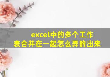 excel中的多个工作表合并在一起怎么弄的出来