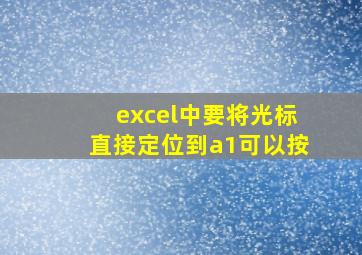 excel中要将光标直接定位到a1可以按