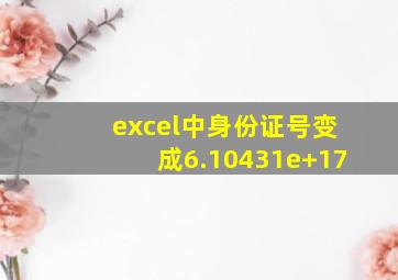 excel中身份证号变成6.10431e+17