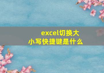 excel切换大小写快捷键是什么