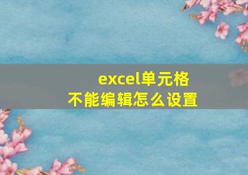 excel单元格不能编辑怎么设置