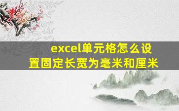 excel单元格怎么设置固定长宽为毫米和厘米