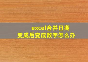 excel合并日期变成后变成数字怎么办