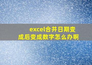 excel合并日期变成后变成数字怎么办啊