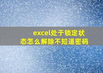 excel处于锁定状态怎么解除不知道密码