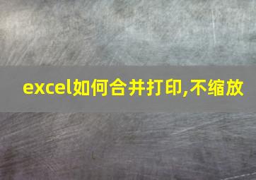 excel如何合并打印,不缩放