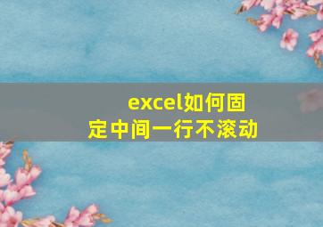 excel如何固定中间一行不滚动