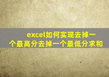 excel如何实现去掉一个最高分去掉一个最低分求和