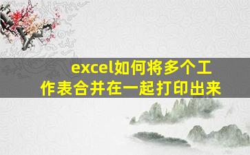 excel如何将多个工作表合并在一起打印出来