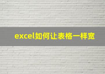 excel如何让表格一样宽