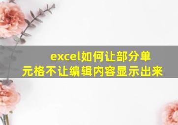 excel如何让部分单元格不让编辑内容显示出来