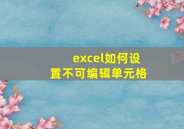 excel如何设置不可编辑单元格