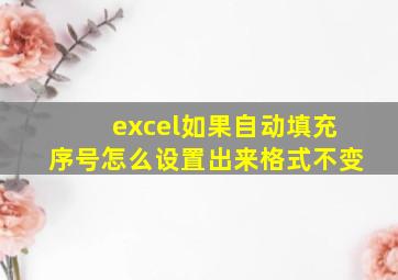 excel如果自动填充序号怎么设置出来格式不变