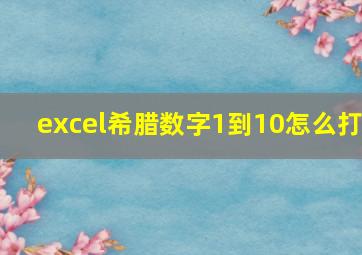 excel希腊数字1到10怎么打