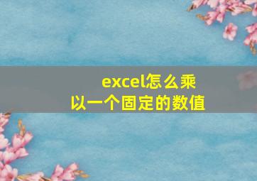 excel怎么乘以一个固定的数值