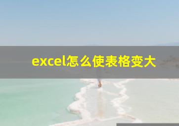 excel怎么使表格变大