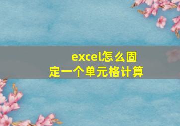 excel怎么固定一个单元格计算