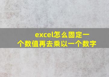 excel怎么固定一个数值再去乘以一个数字