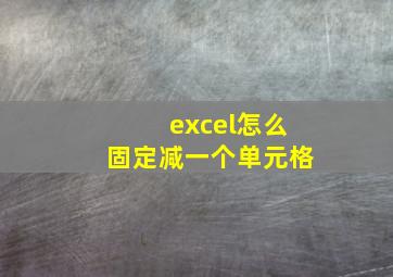 excel怎么固定减一个单元格