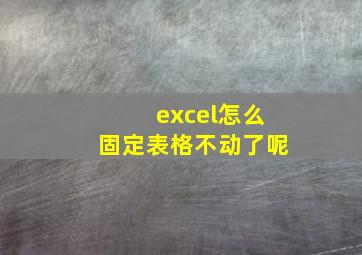 excel怎么固定表格不动了呢