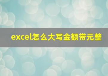 excel怎么大写金额带元整