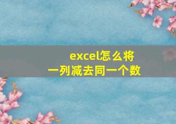 excel怎么将一列减去同一个数