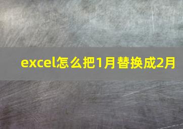 excel怎么把1月替换成2月