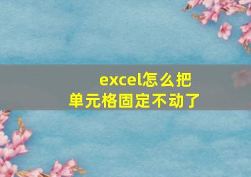 excel怎么把单元格固定不动了