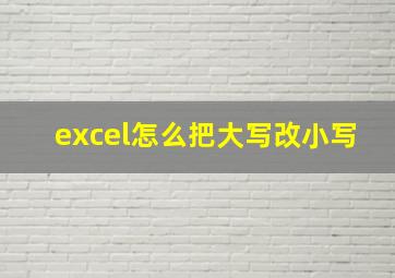 excel怎么把大写改小写